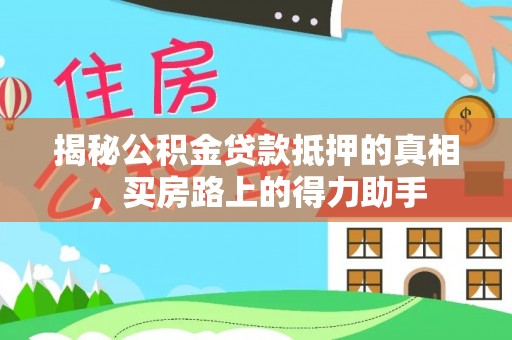防城揭秘公积金贷款抵押的真相，买房路上的得力助手