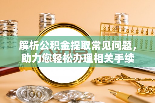 桐庐解析公积金提取常见问题，助力您轻松办理相关手续