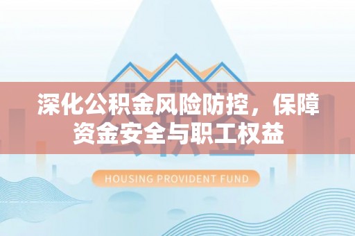 桐庐深化公积金风险防控，保障资金安全与职工权益
