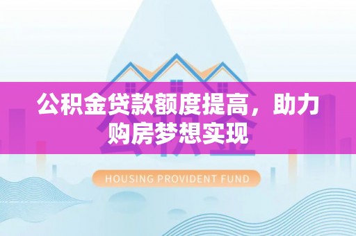 桐庐公积金贷款额度提高，助力购房梦想实现