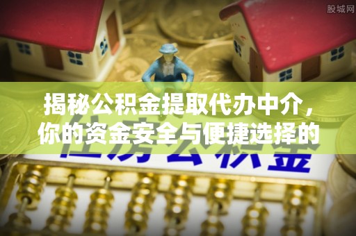 高邮揭秘公积金提取代办中介，你的资金安全与便捷选择的平衡点