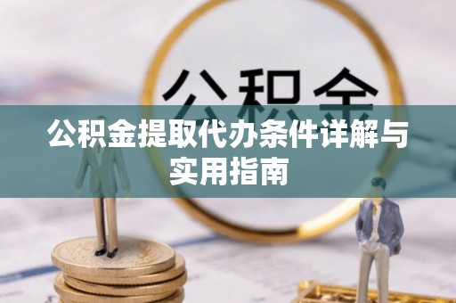 高邮公积金提取代办条件详解与实用指南