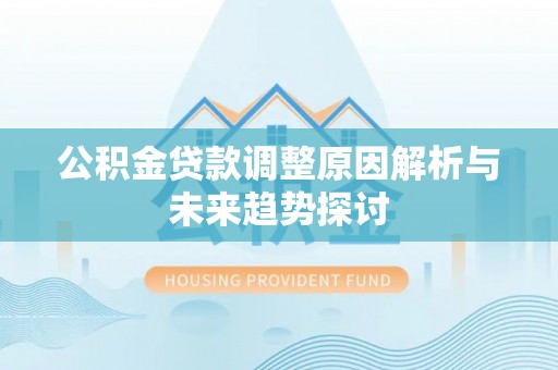 金昌公积金贷款调整原因解析与未来趋势探讨