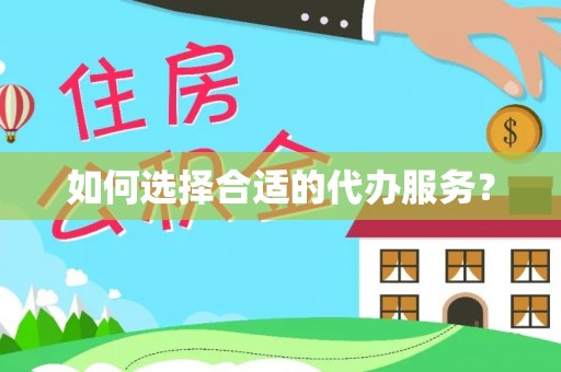 元宝如何选择合适的代办服务？