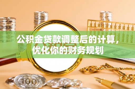 五股公积金贷款调整后的计算，优化你的财务规划