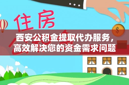 永康西安公积金提取代办服务，高效解决您的资金需求问题