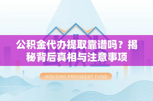五股公积金代办提取靠谱吗？揭秘背后真相与注意事项
