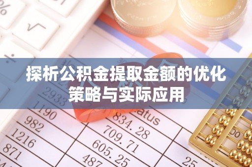 永康探析公积金提取金额的优化策略与实际应用