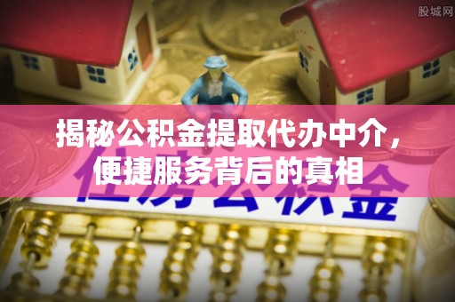 都江堰揭秘公积金提取代办中介，便捷服务背后的真相