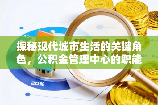 盐田探秘现代城市生活的关键角色，公积金管理中心的职能与影响