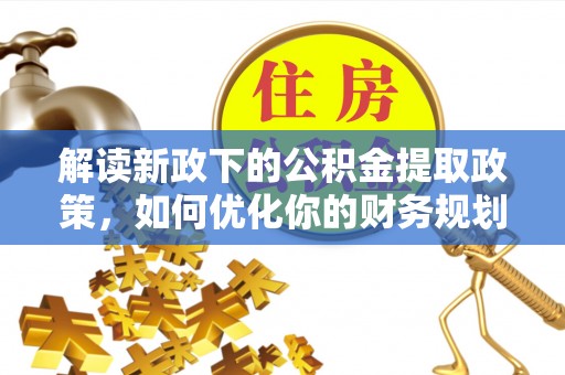 盐田解读新政下的公积金提取政策，如何优化你的财务规划