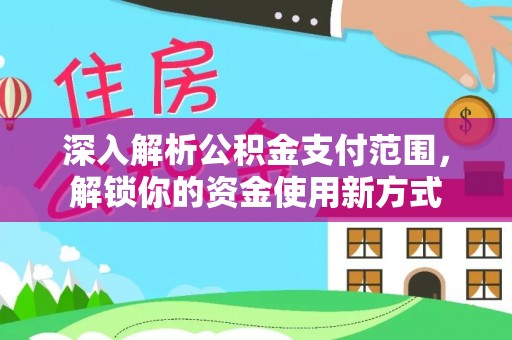 海宁深入解析公积金支付范围，解锁你的资金使用新方式