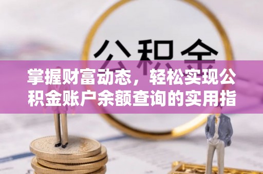 都江堰掌握财富动态，轻松实现公积金账户余额查询的实用指南