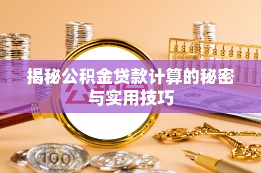 三民揭秘公积金贷款计算的秘密与实用技巧