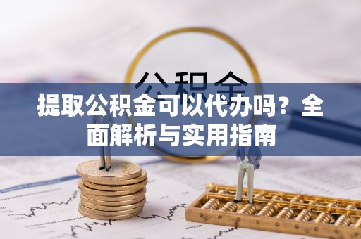 聊城提取公积金可以代办吗？全面解析与实用指南