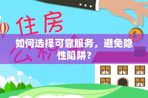 科右中旗如何选择可靠服务，避免隐性陷阱？
