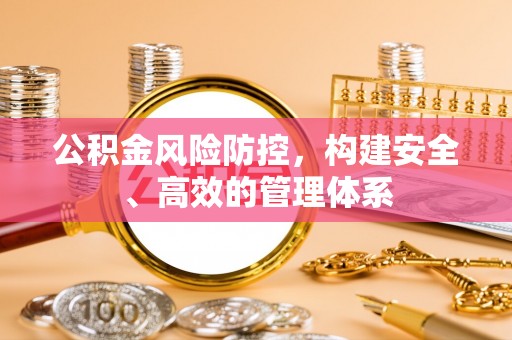 平泉公积金风险防控，构建安全、高效的管理体系