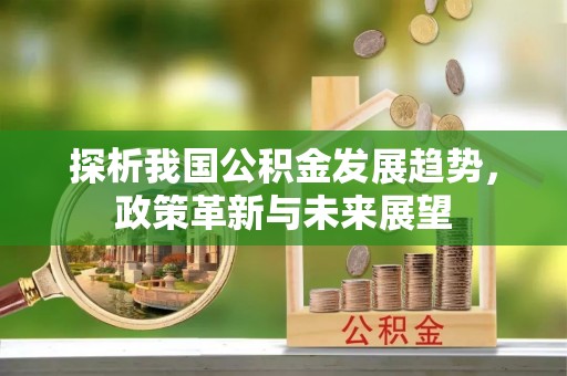 聊城探析我国公积金发展趋势，政策革新与未来展望