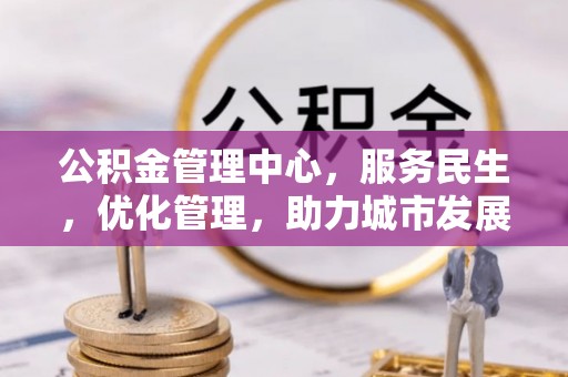 平泉公积金管理中心，服务民生，优化管理，助力城市发展