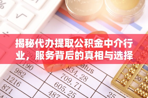 平泉揭秘代办提取公积金中介行业，服务背后的真相与选择指南