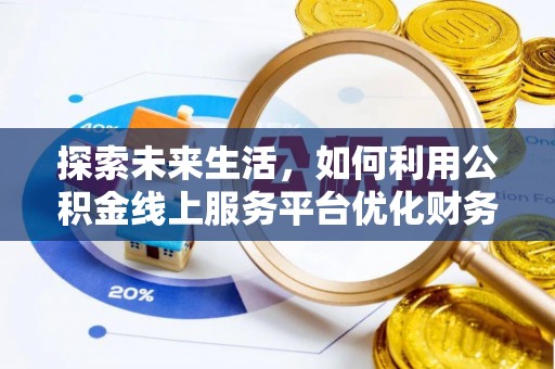 平泉探索未来生活，如何利用公积金线上服务平台优化财务管理