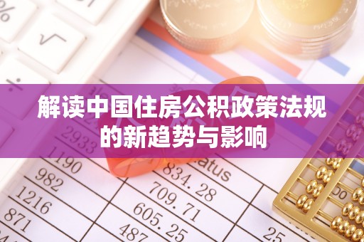 临汾解读中国住房公积政策法规的新趋势与影响