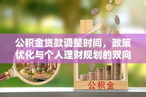 临夏公积金贷款调整时间，政策优化与个人理财规划的双向考量