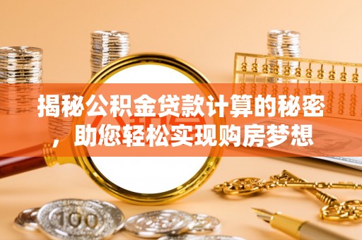 三民揭秘公积金贷款计算的秘密，助您轻松实现购房梦想