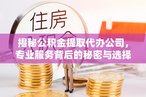 三民揭秘公积金提取代办公司，专业服务背后的秘密与选择指南