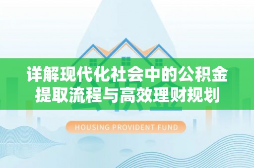 科右中旗详解现代化社会中的公积金提取流程与高效理财规划
