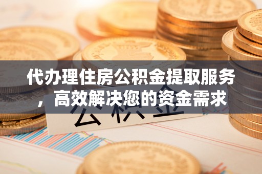 科右中旗代办理住房公积金提取服务，高效解决您的资金需求
