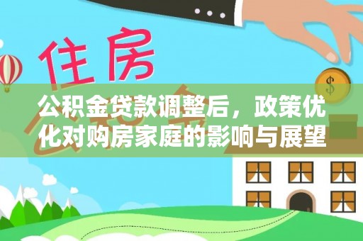 新乡公积金贷款调整后，政策优化对购房家庭的影响与展望