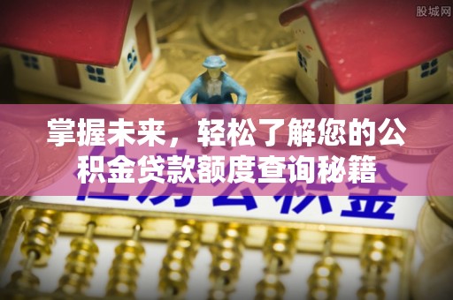 临汾掌握未来，轻松了解您的公积金贷款额度查询秘籍
