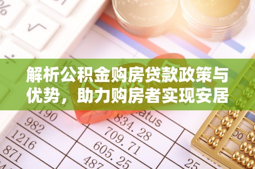 沭阳解析公积金购房贷款政策与优势，助力购房者实现安居梦想