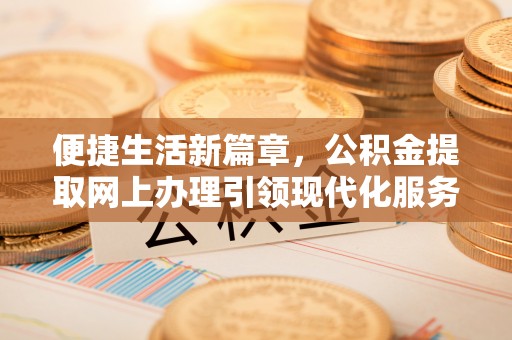 沭阳便捷生活新篇章，公积金提取网上办理引领现代化服务