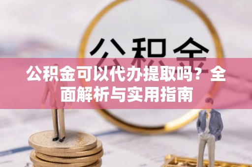 沭阳公积金可以代办提取吗？全面解析与实用指南