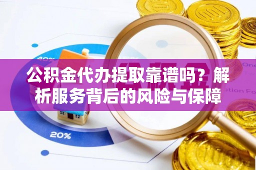扎兰屯公积金代办提取靠谱吗？解析服务背后的风险与保障
