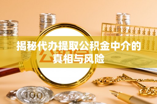 华蓥揭秘代办提取公积金中介的真相与风险