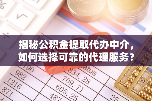 金秀揭秘公积金提取代办中介，如何选择可靠的代理服务？