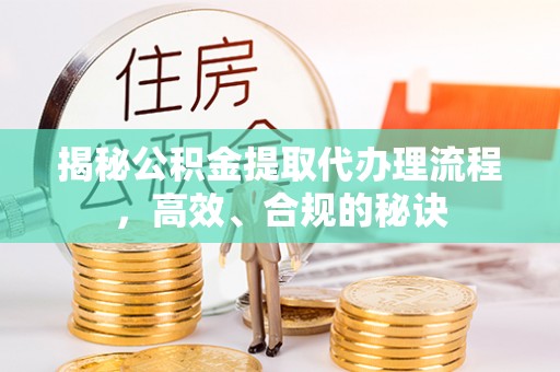 肃南揭秘公积金提取代办理流程，高效、合规的秘诀