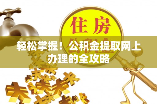 肃南轻松掌握！公积金提取网上办理的全攻略