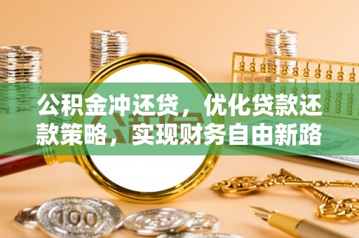 肃南公积金冲还贷，优化贷款还款策略，实现财务自由新路径