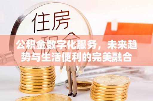 扎兰屯公积金数字化服务，未来趋势与生活便利的完美融合