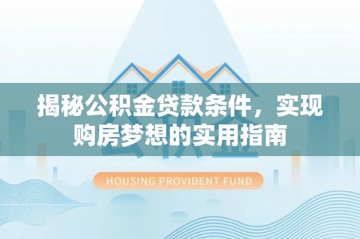 眉县揭秘公积金贷款条件，实现购房梦想的实用指南