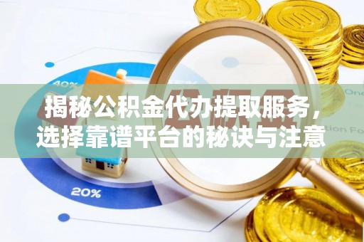 眉县揭秘公积金代办提取服务，选择靠谱平台的秘诀与注意事项