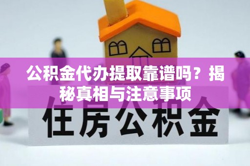 眉县公积金代办提取靠谱吗？揭秘真相与注意事项