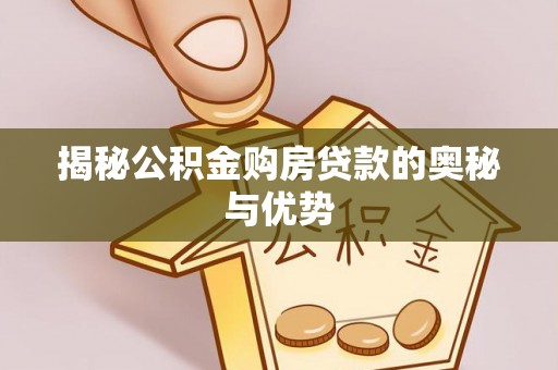 高埗揭秘公积金购房贷款的奥秘与优势