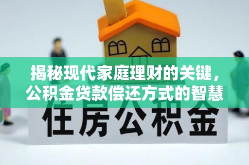 翠屏揭秘现代家庭理财的关键，公积金贷款偿还方式的智慧选择