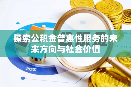 辉县探索公积金普惠性服务的未来方向与社会价值