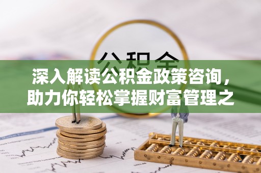 高埗深入解读公积金政策咨询，助力你轻松掌握财富管理之道